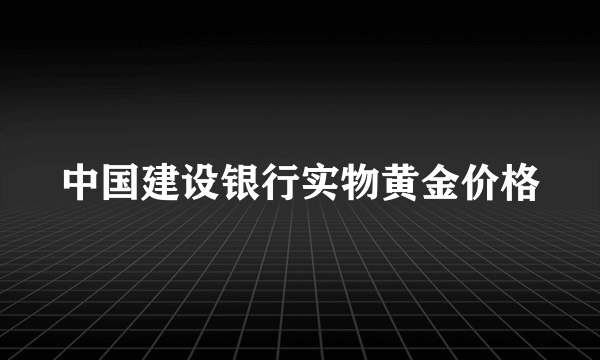 中国建设银行实物黄金价格
