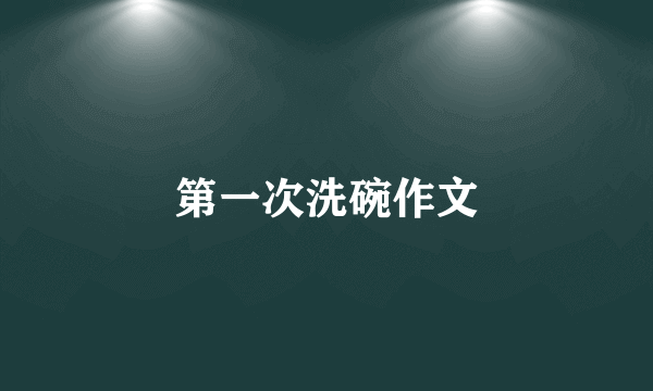 第一次洗碗作文