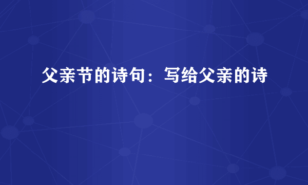 父亲节的诗句：写给父亲的诗