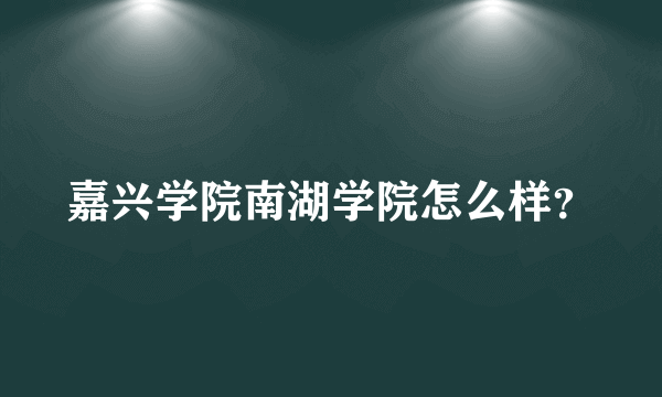嘉兴学院南湖学院怎么样？