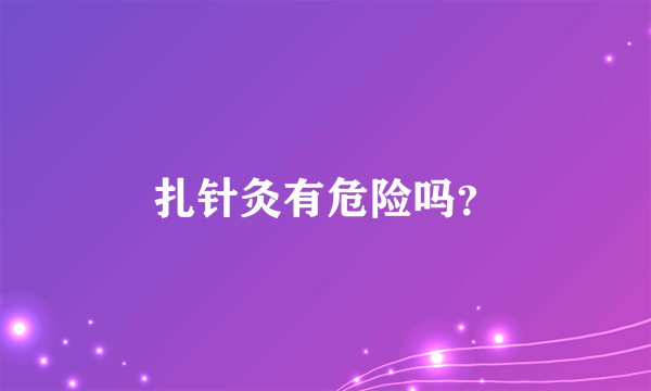 扎针灸有危险吗？