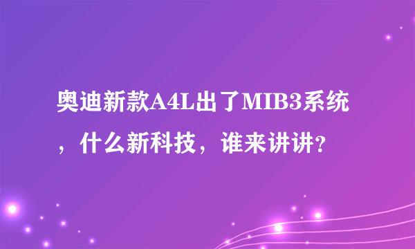 奥迪新款A4L出了MIB3系统，什么新科技，谁来讲讲？