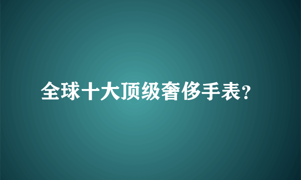 全球十大顶级奢侈手表？