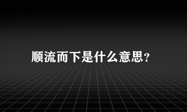顺流而下是什么意思？