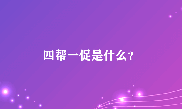 四帮一促是什么？