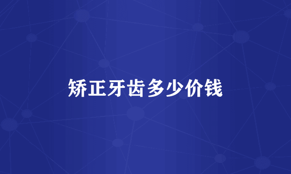 矫正牙齿多少价钱