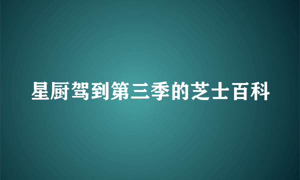 星厨驾到第三季的芝士百科