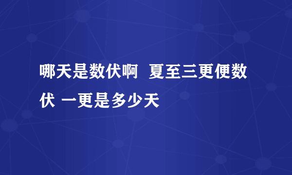 哪天是数伏啊  夏至三更便数伏 一更是多少天