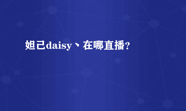 妲己daisy丶在哪直播？