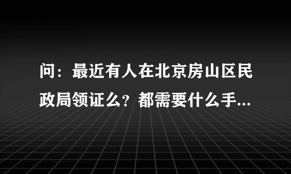 问：最近有人在北京房山区民政局领证么？都需要什么手续？照片是自己照了带过去么？