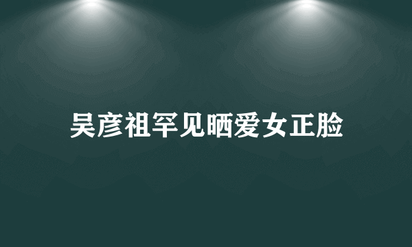 吴彦祖罕见晒爱女正脸