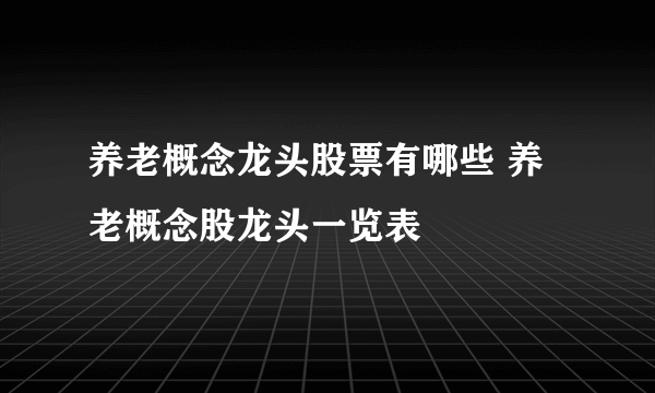 养老概念龙头股票有哪些 养老概念股龙头一览表