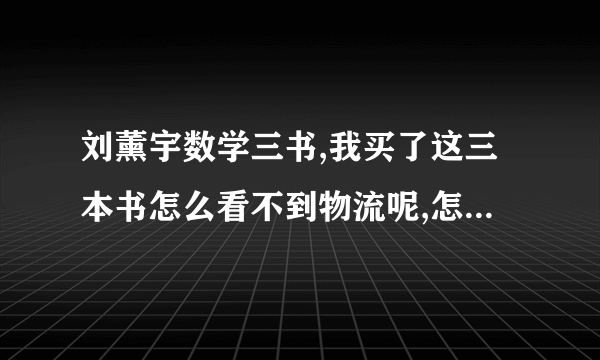 刘薰宇数学三书,我买了这三本书怎么看不到物流呢,怎么才能查得到物流？