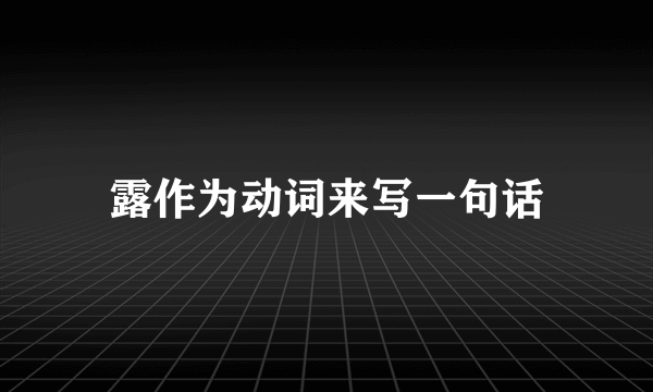 露作为动词来写一句话