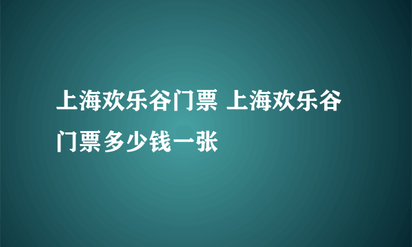 上海欢乐谷门票 上海欢乐谷门票多少钱一张