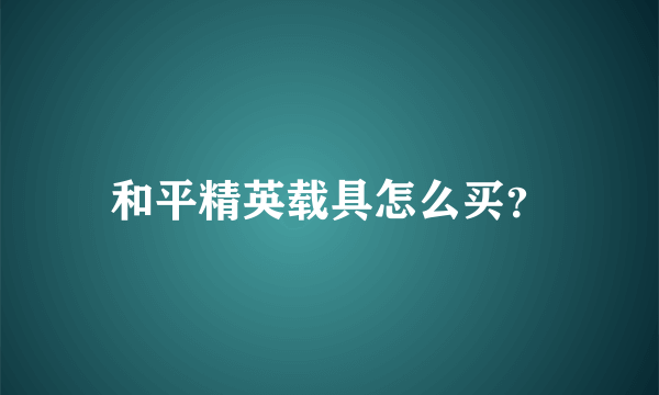 和平精英载具怎么买？