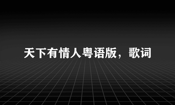 天下有情人粤语版，歌词