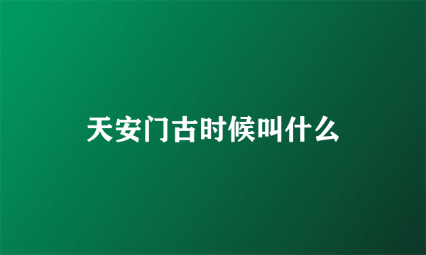 天安门古时候叫什么