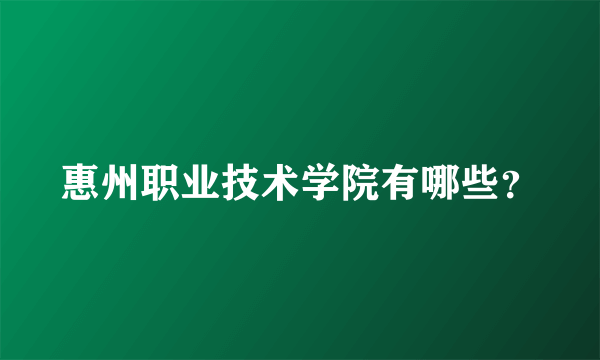 惠州职业技术学院有哪些？