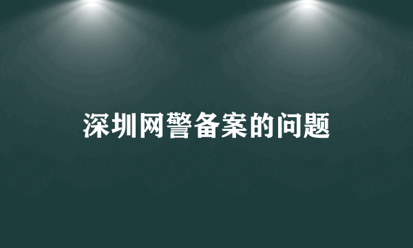 深圳网警备案的问题