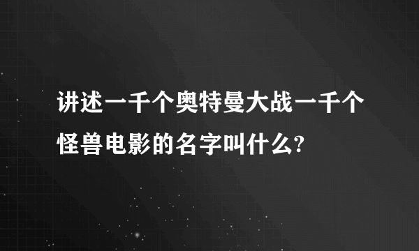 讲述一千个奥特曼大战一千个怪兽电影的名字叫什么?