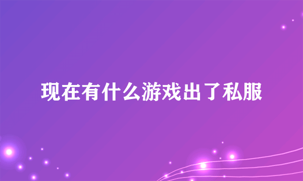 现在有什么游戏出了私服