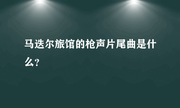 马迭尔旅馆的枪声片尾曲是什么？