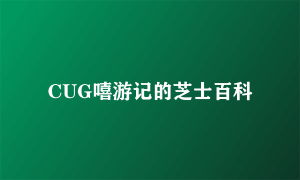 CUG嘻游记的芝士百科