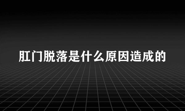 肛门脱落是什么原因造成的