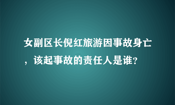 女副区长倪红旅游因事故身亡，该起事故的责任人是谁？