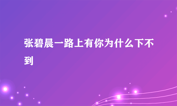 张碧晨一路上有你为什么下不到