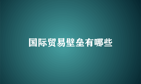 国际贸易壁垒有哪些