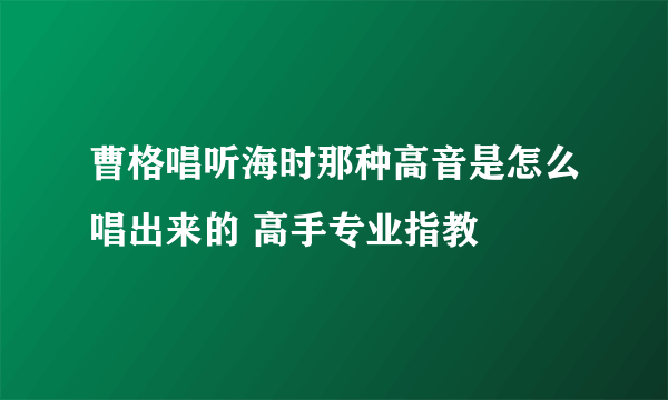 曹格唱听海时那种高音是怎么唱出来的 高手专业指教