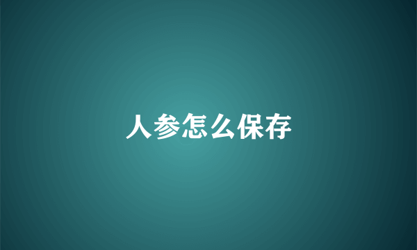 人参怎么保存