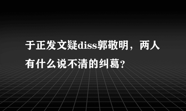 于正发文疑diss郭敬明，两人有什么说不清的纠葛？