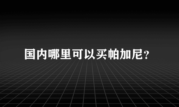 国内哪里可以买帕加尼？