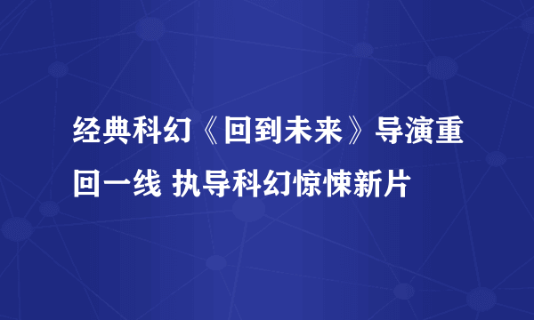 经典科幻《回到未来》导演重回一线 执导科幻惊悚新片