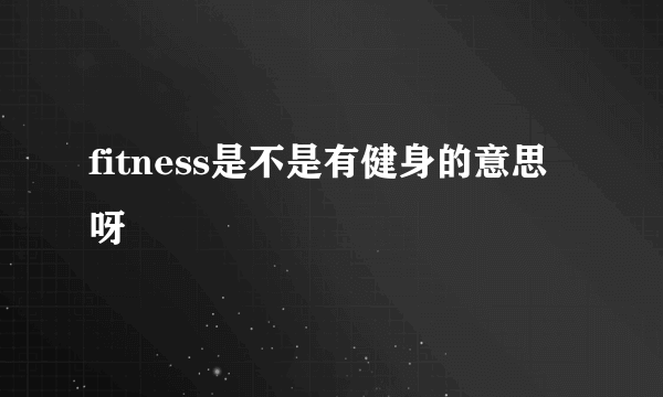 fitness是不是有健身的意思呀