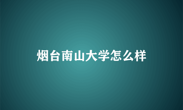 烟台南山大学怎么样