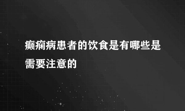 癫痫病患者的饮食是有哪些是需要注意的