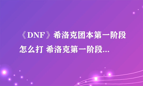 《DNF》希洛克团本第一阶段怎么打 希洛克第一阶段开荒打法教学