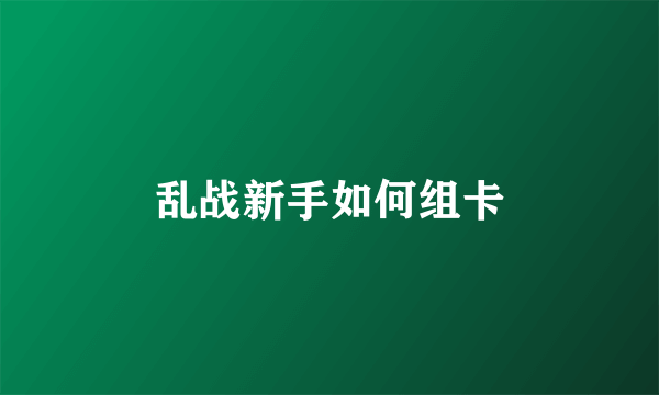 乱战新手如何组卡