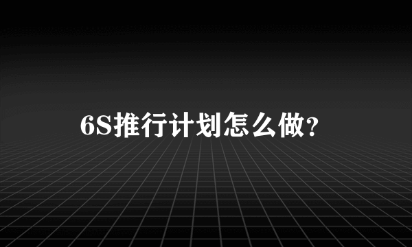 6S推行计划怎么做？