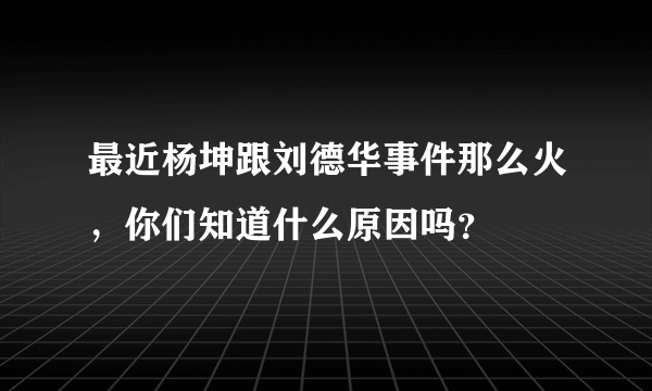 最近杨坤跟刘德华事件那么火，你们知道什么原因吗？