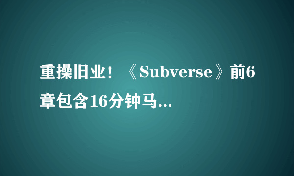 重操旧业！《Subverse》前6章包含16分钟马头社动画