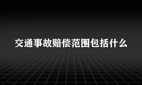 交通事故赔偿范围包括什么