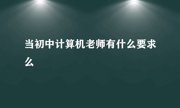 当初中计算机老师有什么要求么