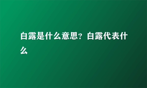白露是什么意思？白露代表什么