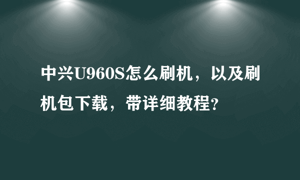 中兴U960S怎么刷机，以及刷机包下载，带详细教程？