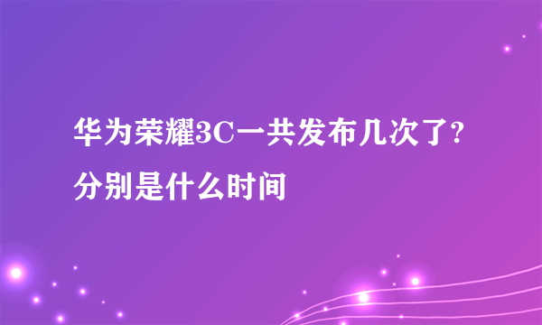 华为荣耀3C一共发布几次了?分别是什么时间